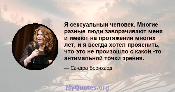 Я сексуальный человек. Многие разные люди заворачивают меня и имеют на протяжении многих лет, и я всегда хотел прояснить, что это не произошло с какой -то антимальной точки зрения.