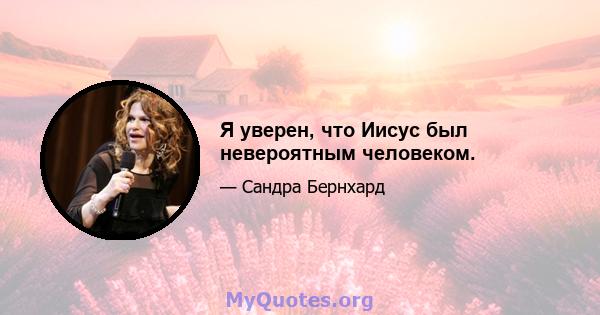 Я уверен, что Иисус был невероятным человеком.