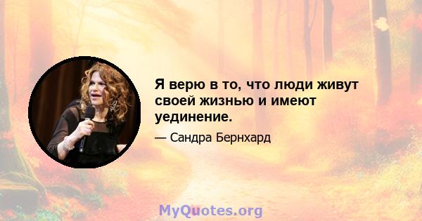 Я верю в то, что люди живут своей жизнью и имеют уединение.