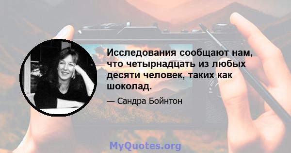 Исследования сообщают нам, что четырнадцать из любых десяти человек, таких как шоколад.