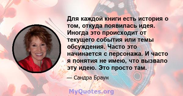 Для каждой книги есть история о том, откуда появилась идея. Иногда это происходит от текущего события или темы обсуждения. Часто это начинается с персонажа. И часто я понятия не имею, что вызвало эту идею. Это просто