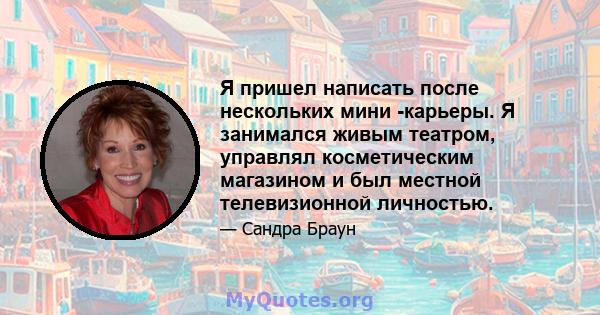 Я пришел написать после нескольких мини -карьеры. Я занимался живым театром, управлял косметическим магазином и был местной телевизионной личностью.