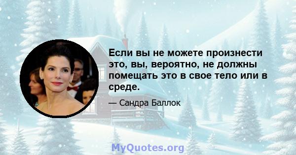 Если вы не можете произнести это, вы, вероятно, не должны помещать это в свое тело или в среде.