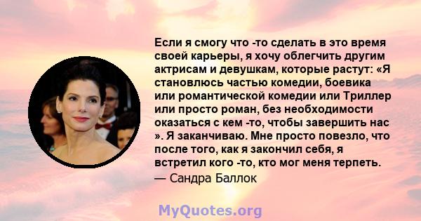 Если я смогу что -то сделать в это время своей карьеры, я хочу облегчить другим актрисам и девушкам, которые растут: «Я становлюсь частью комедии, боевика или романтической комедии или Триллер или просто роман, без