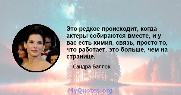 Это редкое происходит, когда актеры собираются вместе, и у вас есть химия, связь, просто то, что работает, это больше, чем на странице.