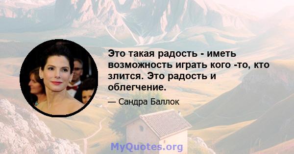 Это такая радость - иметь возможность играть кого -то, кто злится. Это радость и облегчение.