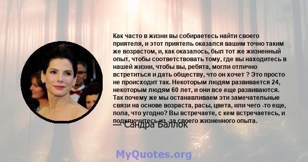 Как часто в жизни вы собираетесь найти своего приятеля, и этот приятель оказался вашим точно таким же возрастом, и, как оказалось, был тот же жизненный опыт, чтобы соответствовать тому, где вы находитесь в нашей жизни,