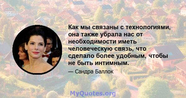 Как мы связаны с технологиями, она также убрала нас от необходимости иметь человеческую связь, что сделало более удобным, чтобы не быть интимным.