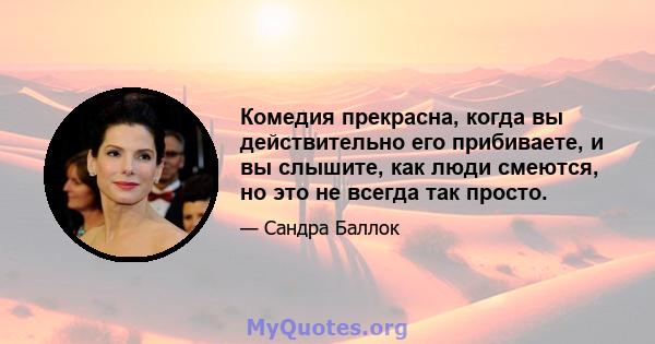 Комедия прекрасна, когда вы действительно его прибиваете, и вы слышите, как люди смеются, но это не всегда так просто.