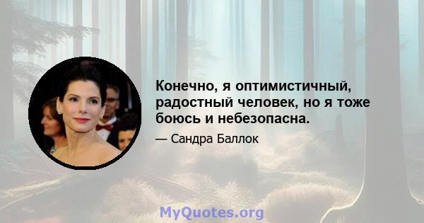 Конечно, я оптимистичный, радостный человек, но я тоже боюсь и небезопасна.