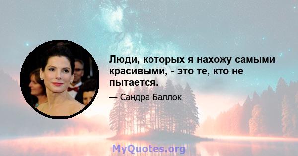 Люди, которых я нахожу самыми красивыми, - это те, кто не пытается.