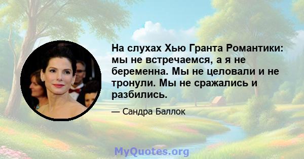 На слухах Хью Гранта Романтики: мы не встречаемся, а я не беременна. Мы не целовали и не тронули. Мы не сражались и разбились.