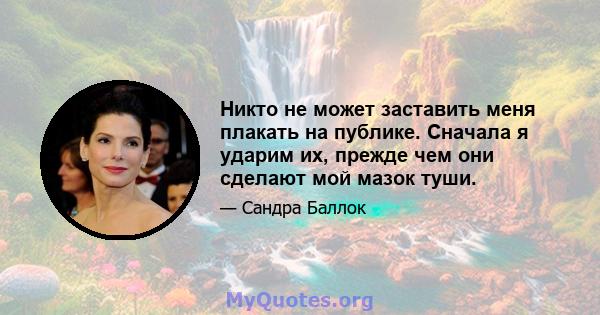 Никто не может заставить меня плакать на публике. Сначала я ударим их, прежде чем они сделают мой мазок туши.