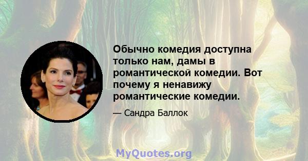 Обычно комедия доступна только нам, дамы в романтической комедии. Вот почему я ненавижу романтические комедии.