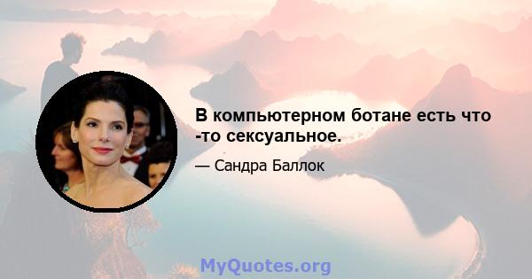 В компьютерном ботане есть что -то сексуальное.