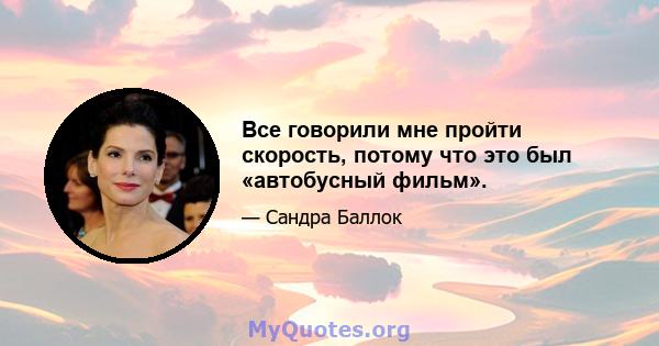 Все говорили мне пройти скорость, потому что это был «автобусный фильм».