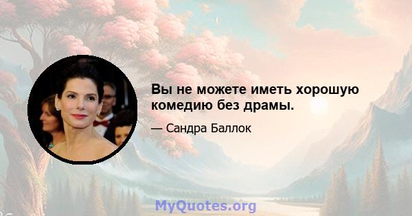 Вы не можете иметь хорошую комедию без драмы.