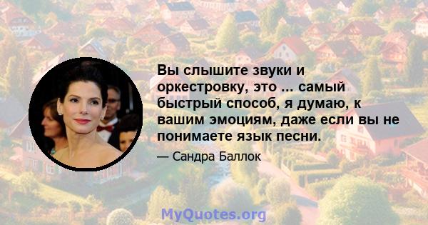 Вы слышите звуки и оркестровку, это ... самый быстрый способ, я думаю, к вашим эмоциям, даже если вы не понимаете язык песни.