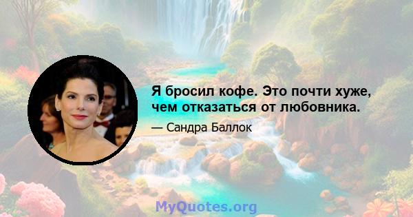 Я бросил кофе. Это почти хуже, чем отказаться от любовника.