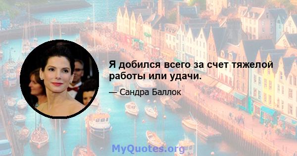 Я добился всего за счет тяжелой работы или удачи.