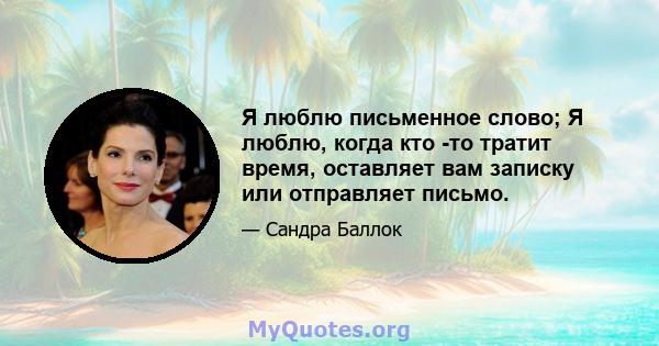 Я люблю письменное слово; Я люблю, когда кто -то тратит время, оставляет вам записку или отправляет письмо.