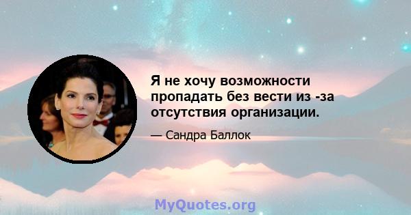 Я не хочу возможности пропадать без вести из -за отсутствия организации.