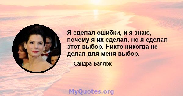 Я сделал ошибки, и я знаю, почему я их сделал, но я сделал этот выбор. Никто никогда не делал для меня выбор.