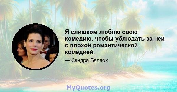 Я слишком люблю свою комедию, чтобы ублюдать за ней с плохой романтической комедией.