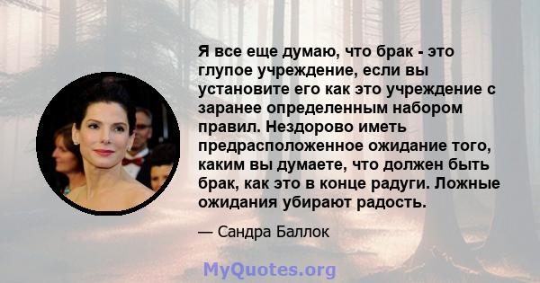 Я все еще думаю, что брак - это глупое учреждение, если вы установите его как это учреждение с заранее определенным набором правил. Нездорово иметь предрасположенное ожидание того, каким вы думаете, что должен быть