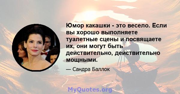 Юмор какашки - это весело. Если вы хорошо выполняете туалетные сцены и посвящаете их, они могут быть действительно, действительно мощными.