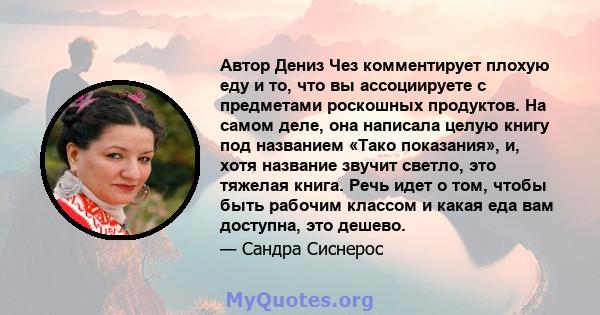 Автор Дениз Чез комментирует плохую еду и то, что вы ассоциируете с предметами роскошных продуктов. На самом деле, она написала целую книгу под названием «Тако показания», и, хотя название звучит светло, это тяжелая