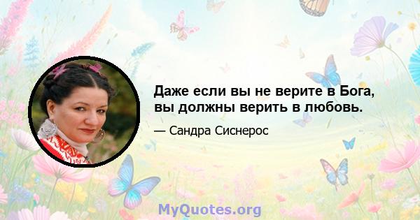 Даже если вы не верите в Бога, вы должны верить в любовь.