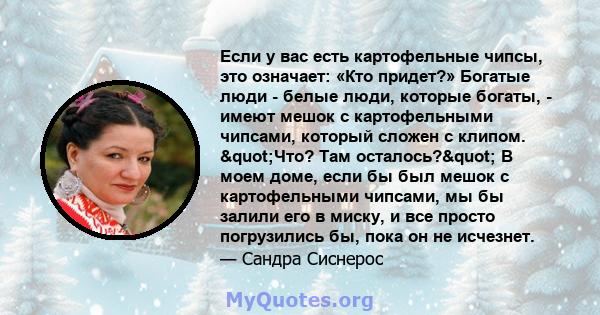 Если у вас есть картофельные чипсы, это означает: «Кто придет?» Богатые люди - белые люди, которые богаты, - имеют мешок с картофельными чипсами, который сложен с клипом. "Что? Там осталось?" В моем доме, если 