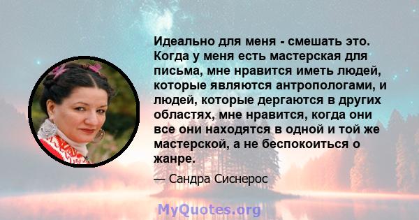 Идеально для меня - смешать это. Когда у меня есть мастерская для письма, мне нравится иметь людей, которые являются антропологами, и людей, которые дергаются в других областях, мне нравится, когда они все они находятся 