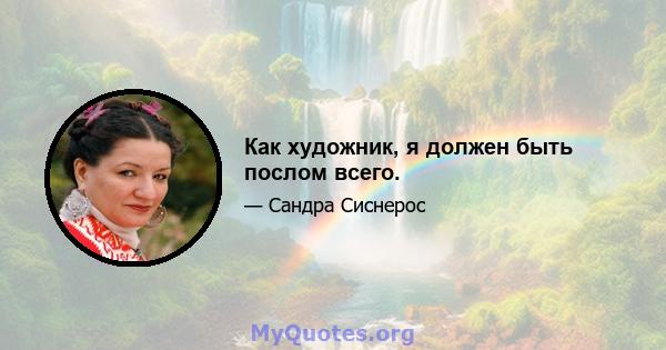 Как художник, я должен быть послом всего.