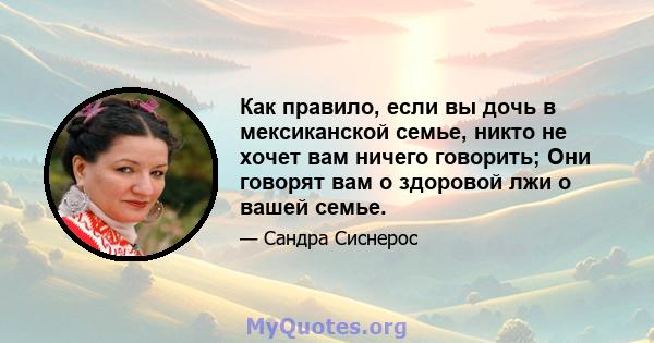 Как правило, если вы дочь в мексиканской семье, никто не хочет вам ничего говорить; Они говорят вам о здоровой лжи о вашей семье.