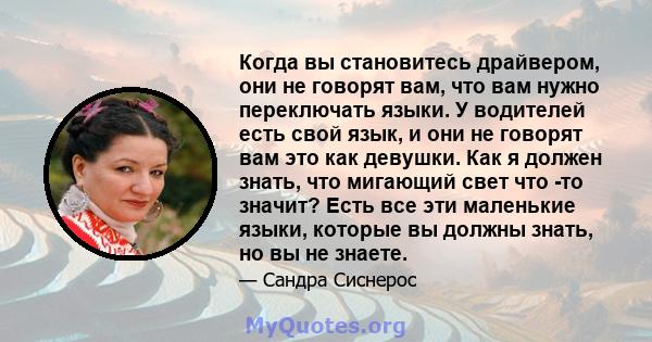 Когда вы становитесь драйвером, они не говорят вам, что вам нужно переключать языки. У водителей есть свой язык, и они не говорят вам это как девушки. Как я должен знать, что мигающий свет что -то значит? Есть все эти