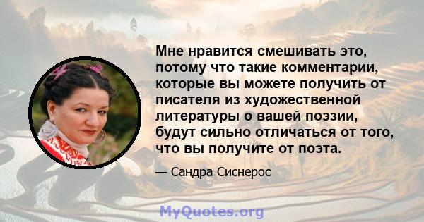 Мне нравится смешивать это, потому что такие комментарии, которые вы можете получить от писателя из художественной литературы о вашей поэзии, будут сильно отличаться от того, что вы получите от поэта.