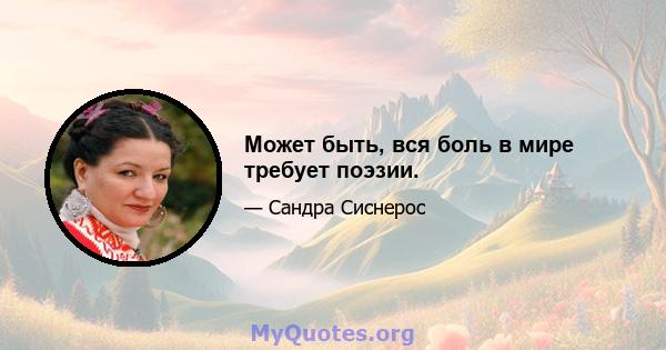 Может быть, вся боль в мире требует поэзии.