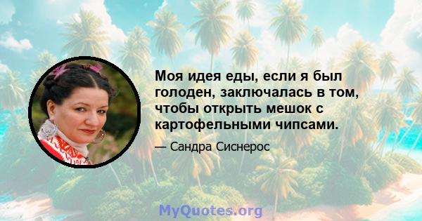 Моя идея еды, если я был голоден, заключалась в том, чтобы открыть мешок с картофельными чипсами.