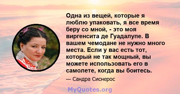 Одна из вещей, которые я люблю упаковать, я все время беру со мной, - это моя виргенсита де Гуадалупе. В вашем чемодане не нужно много места. Если у вас есть тот, который не так мощный, вы можете использовать его в