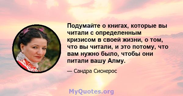 Подумайте о книгах, которые вы читали с определенным кризисом в своей жизни, о том, что вы читали, и это потому, что вам нужно было, чтобы они питали вашу Алму.