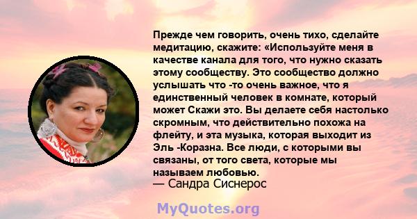 Прежде чем говорить, очень тихо, сделайте медитацию, скажите: «Используйте меня в качестве канала для того, что нужно сказать этому сообществу. Это сообщество должно услышать что -то очень важное, что я единственный