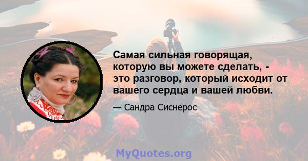 Самая сильная говорящая, которую вы можете сделать, - это разговор, который исходит от вашего сердца и вашей любви.