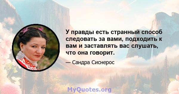 У правды есть странный способ следовать за вами, подходить к вам и заставлять вас слушать, что она говорит.