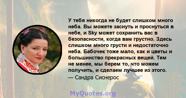 У тебя никогда не будет слишком много неба. Вы можете заснуть и проснуться в небе, и Sky может сохранить вас в безопасности, когда вам грустно. Здесь слишком много грусти и недостаточно неба. Бабочек тоже мало, как и