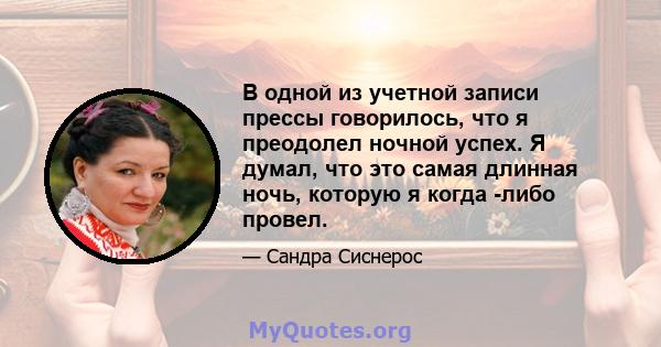 В одной из учетной записи прессы говорилось, что я преодолел ночной успех. Я думал, что это самая длинная ночь, которую я когда -либо провел.