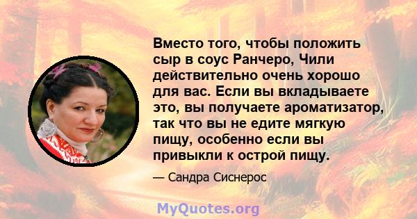 Вместо того, чтобы положить сыр в соус Ранчеро, Чили действительно очень хорошо для вас. Если вы вкладываете это, вы получаете ароматизатор, так что вы не едите мягкую пищу, особенно если вы привыкли к острой пищу.