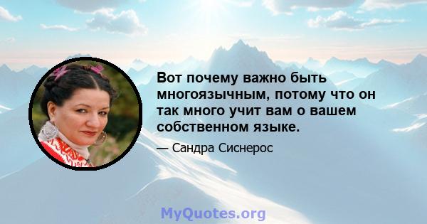 Вот почему важно быть многоязычным, потому что он так много учит вам о вашем собственном языке.