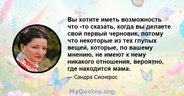 Вы хотите иметь возможность что -то сказать, когда вы делаете свой первый черновик, потому что некоторые из тех глупых вещей, которые, по вашему мнению, не имеют к нему никакого отношения, вероятно, где находится мама.